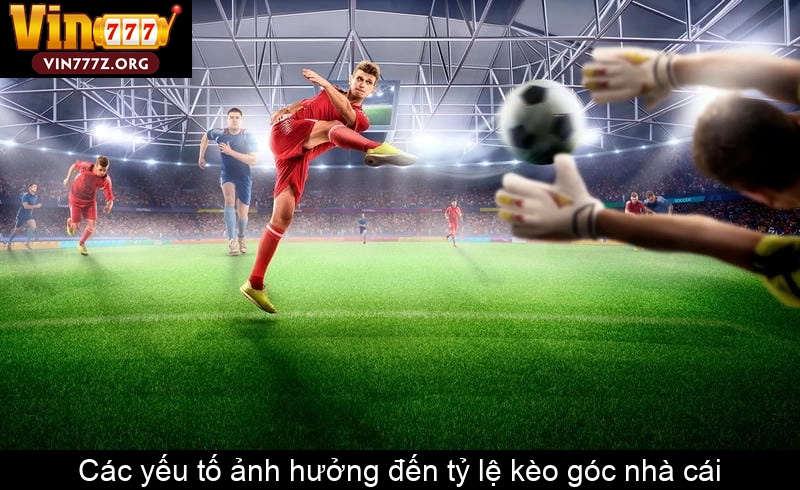 Các yếu tố ảnh hưởng đến tỷ lệ kèo góc nhà cái