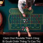 Cách Chơi Roulette Thành Công Bí Quyết Chiến Thắng Từ Cao Thủ