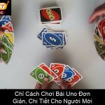Chỉ Cách Chơi Bài Uno Đơn Giản, Chi Tiết Cho Người Mới