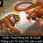 Chiến Thuật Rồng Hổ Bí Quyết Thắng Lớn Từ Cao Thủ Lão Luyện