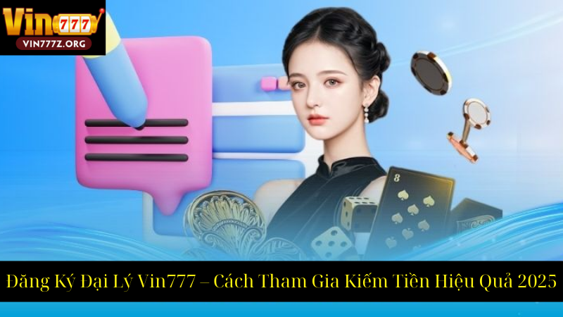 Đăng Ký Đại Lý Vin777 – Cách Tham Gia Kiếm Tiền Hiệu Quả 2025