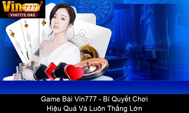 Game Bài Vin777 Bí Quyết Chơi Hiệu Quả Và Luôn Thắng Lớn