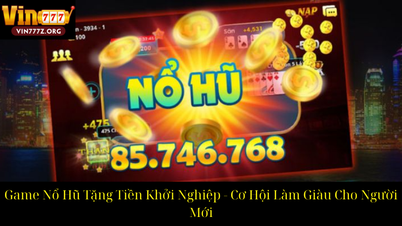 Game Nổ Hũ Tặng Tiền Khởi Nghiệp Cơ Hội Làm Giàu Cho Người Mới