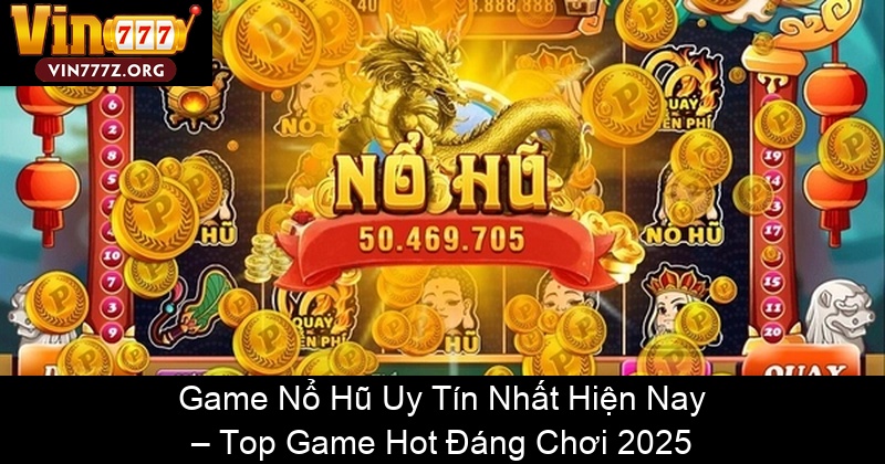 Game Nổ Hũ Uy Tín Nhất Hiện Nay – Top Game Hot Đáng Chơi 2025