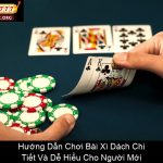 Hướng Dẫn Chơi Bài Xì Dách Chi Tiết Và Dễ Hiểu Cho Người Mới
