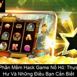 Phần Mềm Hack Game Nổ Hũ Thực Hư Và Những Điều Bạn Cần Biết
