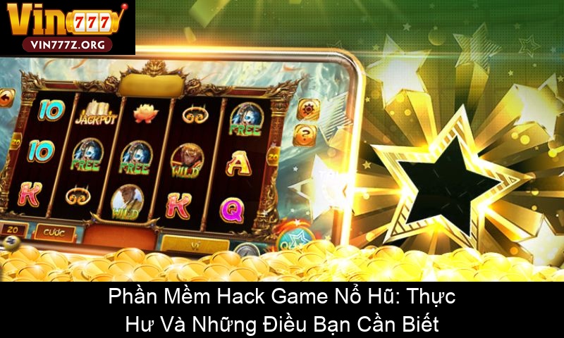 Phần Mềm Hack Game Nổ Hũ Thực Hư Và Những Điều Bạn Cần Biết