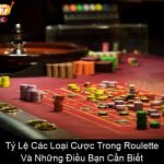Tỷ Lệ Các Loại Cược Trong Roulette Và Những Điều Bạn Cần Biết