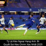 Tỷ Lệ Kèo Ngoại Hạng Anh Bí Quyết Soi Kèo Chính Xác Nhất 2025