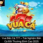 Vua Bắn Cá 777 – Trải Nghiệm Bắn Cá Đổi Thưởng Đỉnh Cao 2025